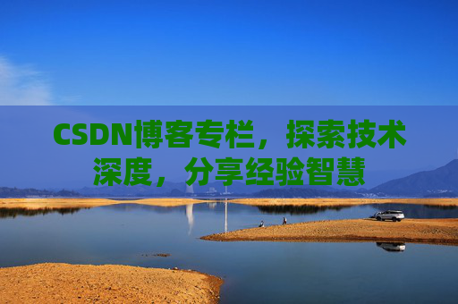 CSDN博客专栏，探索技术深度，分享经验智慧