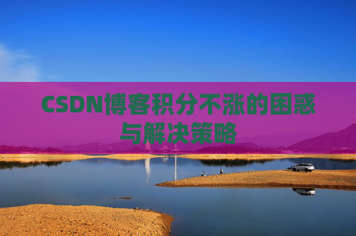 CSDN博客积分不涨的困惑与解决策略