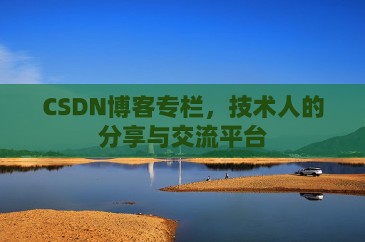 CSDN博客专栏，技术人的分享与交流平台
